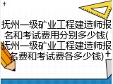 抚州一级矿业工程建造师报名和考试费用分别多少钱(抚州一级矿业工程建造师报名费和考试费各多少钱)