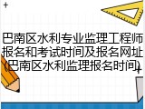巴南区水利专业监理工程师报名和考试时间及报名网址(巴南区水利监理报名时间)