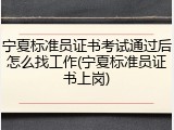宁夏标准员证书考试通过后怎么找工作(宁夏标准员证书上岗)
