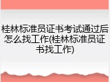 桂林标准员证书考试通过后怎么找工作(桂林标准员证书找工作)