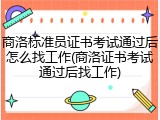 商洛标准员证书考试通过后怎么找工作(商洛证书考试通过后找工作)