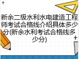 新余二级水利水电建造工程师考试合格线介绍具体多少分(新余水利考试合格线多少分)