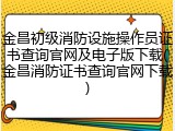 金昌初级消防设施操作员证书查询官网及电子版下载(金昌消防证书查询官网下载)