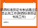 陕西标准员证书考试通过后怎么找工作(陕西标准员证书找工作)