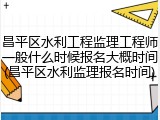昌平区水利工程监理工程师一般什么时候报名大概时间(昌平区水利监理报名时间)