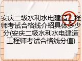 安庆二级水利水电建造工程师考试合格线介绍具体多少分(安庆二级水利水电建造工程师考试合格线分值)