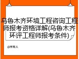 乌鲁木齐环境工程咨询工程师报考资格详解(乌鲁木齐环评工程师报考条件)