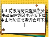 中山初级消防设施操作员证书查询官网及电子版下载(中山消防证书查询官网下载)