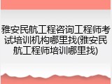 雅安民航工程咨询工程师考试培训机构哪里找(雅安民航工程师培训哪里找)