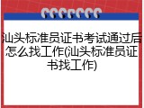 汕头标准员证书考试通过后怎么找工作(汕头标准员证书找工作)