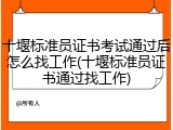 十堰标准员证书考试通过后怎么找工作(十堰标准员证书通过找工作)