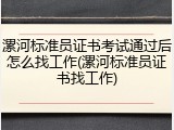 漯河标准员证书考试通过后怎么找工作(漯河标准员证书找工作)