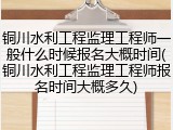 铜川水利工程监理工程师一般什么时候报名大概时间(铜川水利工程监理工程师报名时间大概多久)