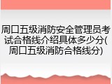 周口五级消防安全管理员考试合格线介绍具体多少分(周口五级消防合格线分)