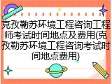 克孜勒苏环境工程咨询工程师考试时间地点及费用(克孜勒苏环境工程咨询考试时间地点费用)