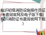 临沂初级消防设施操作员证书查询官网及电子版下载(临沂消防证书查询官网下载)