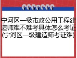 宁河区一级市政公用工程建造师难不难考具体怎么考证(宁河区一级建造师考证难)