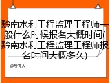 黔南水利工程监理工程师一般什么时候报名大概时间(黔南水利工程监理工程师报名时间大概多久)