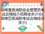 淄博五级消防安全管理员考试合格线介绍具体多少分(淄博五级消防考试合格线分多少)