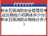 新余五级消防安全管理员考试合格线介绍具体多少分(新余五级消防合格线分多少)
