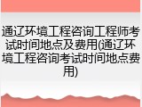 通辽环境工程咨询工程师考试时间地点及费用(通辽环境工程咨询考试时间地点费用)