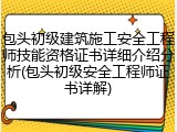 包头初级建筑施工安全工程师技能资格证书详细介绍分析(包头初级安全工程师证书详解)