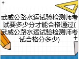 武威公路水运试验检测师考试要多少分才能合格通过(武威公路水运试验检测师考试合格分多少)