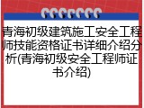 青海初级建筑施工安全工程师技能资格证书详细介绍分析(青海初级安全工程师证书介绍)