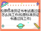松原标准员证书考试通过后怎么找工作(松原标准员证书通过找工作)