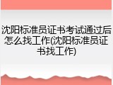 沈阳标准员证书考试通过后怎么找工作(沈阳标准员证书找工作)