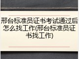 邢台标准员证书考试通过后怎么找工作(邢台标准员证书找工作)