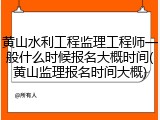 黄山水利工程监理工程师一般什么时候报名大概时间(黄山监理报名时间大概)