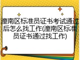 潼南区标准员证书考试通过后怎么找工作(潼南区标准员证书通过找工作)