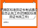 巴南区标准员证书考试通过后怎么找工作(巴南区标准员证书找工作)