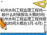 杭州水利工程监理工程师一般什么时候报名大概时间(杭州水利工程监理工程师报名时间大概在3月-6月)