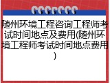 随州环境工程咨询工程师考试时间地点及费用(随州环境工程师考试时间地点费用)