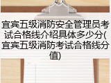 宜宾五级消防安全管理员考试合格线介绍具体多少分(宜宾五级消防考试合格线分值)