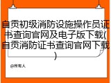 自贡初级消防设施操作员证书查询官网及电子版下载(自贡消防证书查询官网下载)