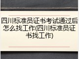 四川标准员证书考试通过后怎么找工作(四川标准员证书找工作)