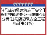 驻马店初级建筑施工安全工程师技能资格证书详细介绍分析(驻马店初级安全工程师证书分析)
