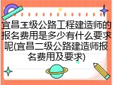 宜昌二级公路工程建造师的报名费用是多少有什么要求呢(宜昌二级公路建造师报名费用及要求)