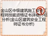 金山区中级建筑施工安全工程师技能资格证书详细介绍分析(金山区建筑安全工程师证书分析)