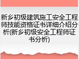新乡初级建筑施工安全工程师技能资格证书详细介绍分析(新乡初级安全工程师证书分析)