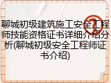 聊城初级建筑施工安全工程师技能资格证书详细介绍分析(聊城初级安全工程师证书介绍)