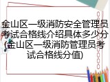 金山区一级消防安全管理员考试合格线介绍具体多少分(金山区一级消防管理员考试合格线分值)