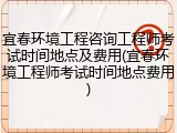 宜春环境工程咨询工程师考试时间地点及费用(宜春环境工程师考试时间地点费用)