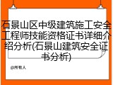 石景山区中级建筑施工安全工程师技能资格证书详细介绍分析(石景山建筑安全证书分析)