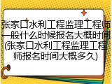 张家口水利工程监理工程师一般什么时候报名大概时间(张家口水利工程监理工程师报名时间大概多久)