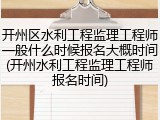 开州区水利工程监理工程师一般什么时候报名大概时间(开州水利工程监理工程师报名时间)