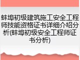 蚌埠初级建筑施工安全工程师技能资格证书详细介绍分析(蚌埠初级安全工程师证书分析)